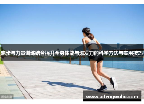 跑步与力量训练结合提升全身体能与爆发力的科学方法与实用技巧