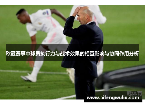 欧冠赛事中球员执行力与战术效果的相互影响与协同作用分析