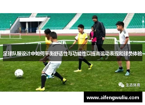 足球队服设计中如何平衡舒适性与功能性以提高运动表现和球员体验