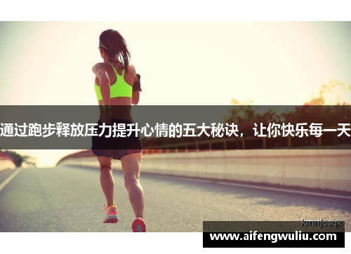 通过跑步释放压力提升心情的五大秘诀，让你快乐每一天
