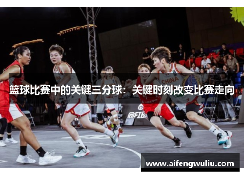 篮球比赛中的关键三分球：关键时刻改变比赛走向